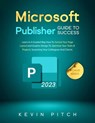 Microsoft Publisher Guide to Success: Learn In A Guided Way How To Format your Page Layout and Graphic Design To Optimize Your Tasks & Projects, Surprising Your Colleagues And Clients - Kevin Pitch - 9798215738634