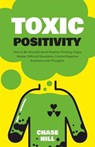 Toxic Positivity: How to Be Yourself, Avoid Positive Thinking Traps, Master Difficult Situations, Control Negative Emotions and Thoughts - Chase Hill - 9798215767030