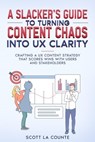 A Slacker’s Guide to turning Content Chaos into UX Clarity: Crafting a UX Content Strategy That Scores Wins with Users and Stakeholders - Scott La Counte - 9798215784600