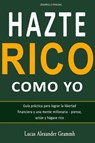 Hazte Rico como yo - Guía práctica para lograr la libertad financiera y una mente millonaria - piense, actúe y hágase rico - Lucas Alexander Grammh - 9798215796610