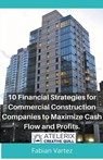 10 Financial Strategies for Commercial Construction Companies to Maximize Cash Flow and Profits - Fabian Vartez - 9798215836422