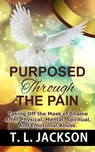 Purposed Through the Pain: Taking Off the Mask of Shame After Physical, Mental, Spiritual, And Emotional Abuse. - T. L Jackson - 9798215863138