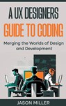 A UX Designers Guide to Coding - Jason Miller - 9798215903780