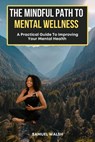 The Mindful Path to Mental Wellness, A Practical Guide to Improving Your Mental Health - Samuel Walsh ; Dirk Dupon - 9798215926673
