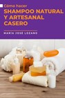 Cómo hacer shampoo natural y artesanal casero - María José Lozano - 9798215927670