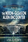 The Nixon-Gleason Alien Encounter: An Investigation into Nixon's Secret Airbase Meetings to View Extraterrestrials - Paul Blake Smith - 9798215947326