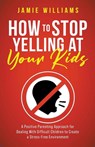 How to Stop Yelling at Your Kids - Jamie Williams - 9798215979488