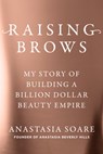 Raising Brows: My Story of Building a Billion-Dollar Beauty Empire - Anastasia Soare - 9798217044542