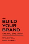 Build Your Brand Like You Give a Sh!t - Bobby Gillespie - 9798218017132