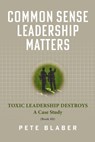 Common Sense Leadership Matters: Toxic Leadership Destroys - Pete Blaber - 9798218076566