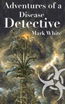 Adventures of a Disease Detective - Mark White - 9798218082420