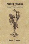 Naked Physics: of the Telegraph, Telephone, and Radio - Ralph O. Meyer - 9798218104214