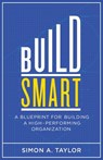 Build Smart: A Blueprint for Building a High-Performing Organization - Simon A. Taylor - 9798218298401