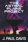 The Astral Plane Project - J. Paul Davis - 9798218345600