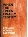When the Trees Finally Testify - Bonita Lee Penn - 9798218359355