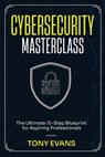 Cybersecurity Masterclass: The Ultimate 15-Step Blueprint for Aspiring Professionals - Tony Evans - 9798218505714