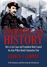 Confronting Bad History -- How a Lost Cause and Fraudulent Book Caused the John Wilkes Booth Exhumation Trial - Francis J Gorman - 9798218516420