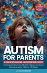 Autism for Parents: A Comprehensive Plan and Support for Parents to Recognize Symptoms, Identify Triggers, and Access Resources across Dif - James R. Davis - 9798218587079