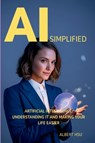 AI Simplified: Artificial Intelligence - Understanding It and Making Your Life Easier - Albert Hsu - 9798218670412