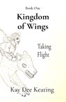 Kingdom of Wings: Taking Flight - Kay Dee Keating - 9798218692445