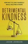 Detrimental Kindness: How Not To Lose Yourself While Helping Others - Jason Johnson - 9798218724719