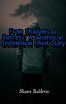 From Shadows to Success: A Journey of Redemption Short Story - Shane Baldwin - 9798223002468