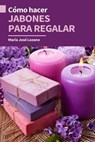Cómo hacer jabones para regalar - María José Lozano - 9798223002956