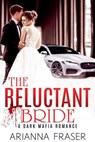 The Reluctant Bride - A Dark Mafia Arranged Marriage Romance - Arianna Fraser - 9798223015345
