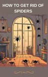 How To Get Rid of Spiders - jenny watt - 9798223024033