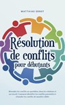 Résolution de conflits pour débutants Résoudre les conflits au quotidien, dans les relations et au travail Comment identifier les conflits potentiels et résoudre les conflits de manière ciblée - Matthias Ernst - 9798223101031