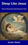 Sleep Like Jesus: Tips for Restorative Rest Rooted in Faith - Amelia Martin - 9798223121473