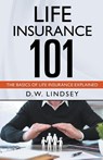 Life Insurance 101 - The Basics of Life Insurance Explained - D. W. Lindsey - 9798223132158
