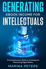 Generating eBook Income for Intellectuals: A Comprehensive Guide to Creating and Monetizing Digital Books - Marina Peters - 9798223148043