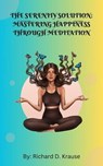 The Serenity Solution: Mastering Happiness through Meditation - Richard D. Krause - 9798223207740