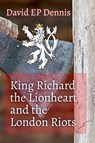 King Richard the Lionheart and the London Riots - David Ep Dennis - 9798223274575
