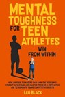 Mental Toughness for Teen Athletes: Win From Within How Anxious Teenagers Can Gain the Resilience Mindset Advantage and Master Focus in a Distracted Age to Dominate Young Competitive Sports - Leo Black - 9798223284703
