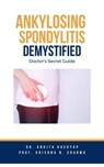 Ankylosing Spondylitis Demystified: Doctor’s Secret Guide - Dr. Ankita Kashyap ; Prof. Krishna N. Sharma - 9798223315780