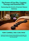 The Power of Gua Sha, Cupping Therapy and Essential Oils: Harnessing the Secrets of Ancient Chinese Medicine - Terry Campbell - 9798223332992