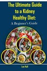 The Ultimate Guide To a Kidney-Healthy Diet: A Beginner's Guide - Lee Hull - 9798223359524