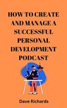 How to Create and Manage a Successful Podcast for Personal Development - Dave Richards - 9798223375609
