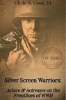 Silver Screen Warriors: Actors & Actresses on the Frontlines of WWII - Clyde N. Cook, III - 9798223437079