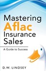 Mastering Aflac Insurance Sales - A Guide to Success - D. W. Lindsey - 9798223458708