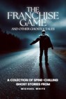 The Franchise Game and Other Ghostly Tales - Michael White - 9798223494430