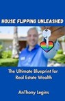 House Flipping Unleashed: The Ultimate Blueprint for Real Estate Wealth - Anthony Legins - 9798223495727