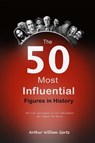 The 50 Most Influential Figures in History: The Life and Legacy of the Individuals Who Shaped the World - Arthur William Gertz - 9798223548515
