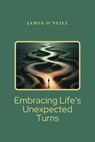 Embrancing Life's Unexpected Turns - James O'Neill - 9798223557920
