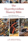 The Hyperthyroidism Mastery Bible - Ankita Kashyap ; Krishna N. Sharma - 9798223582076