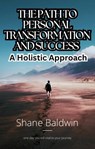 The Path to Personal Transformation and Success: A Holistic Approach - Shane Baldwin - 9798223584506