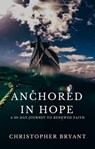 Anchored in Hope: A 30-Day Journey to Renewed Faith - Christopher Bryant - 9798223592709
