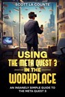 Using the Meta Quest 3 In the Workplace: An Insanely Simple Guide to the Meta Quest 3 - Scott La Counte - 9798223615774
